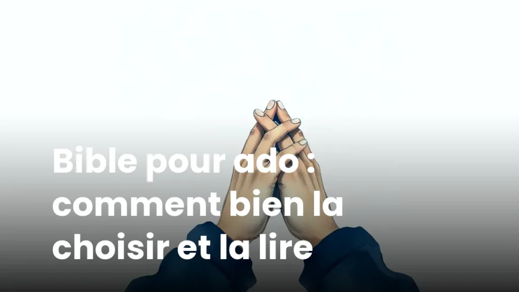 Bible pour ado : comment bien la choisir et la lire
