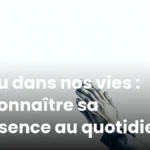 Dieu dans nos vies : reconnaître sa présence au quotidien