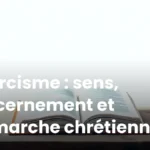 Exorcisme : sens, discernement et démarche chrétienne