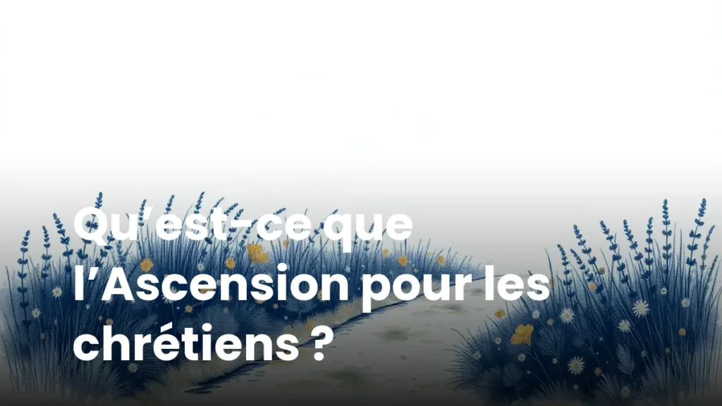 Qu’est-ce que l’Ascension pour les chrétiens ?