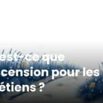 Qu’est-ce que l’Ascension pour les chrétiens ?
